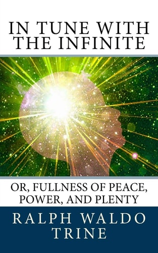 In Tune with the Infinite Or, Fullness of Peace, Power, and Plenty