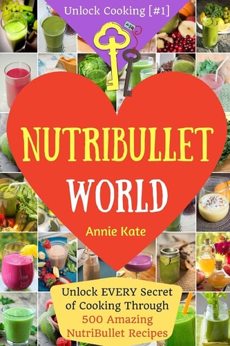 Welcome to NutriBullet World Welcome to NutriBullet World: Unlock EVERY Secret of Cooking Through 500 Amazing NutriBullet Recipes (Smoothie Recipes for Weight-Loss, NutriBullet Recipe Book, Heart Health... ) (Unlock Cooking [#1])