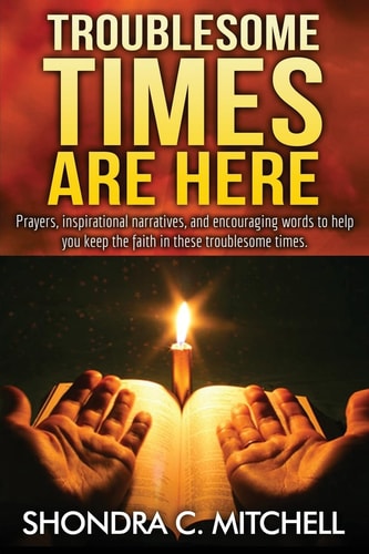 Troublesome Times Are Here Prayers, Words of Encouragement, and Inspirational Narratives to Help You Keep the Faith During These Troublesome Times.