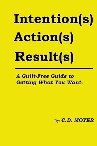 Intentions Actions Results A Guilt-Free Guide to Getting What You Want