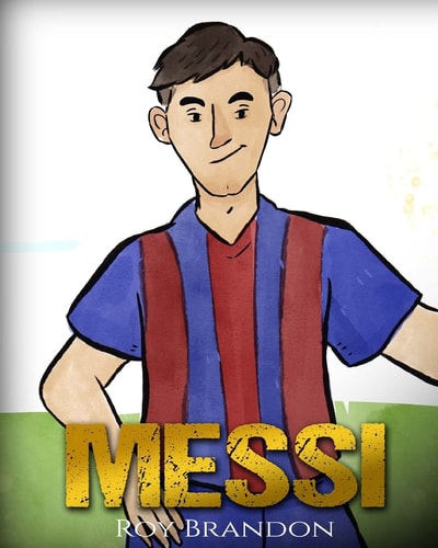 Messi The Children's Illustration Book. Fun, Inspirational and Motivational Life Story of Lionel Messi - One of The Best Soccer Players in History.