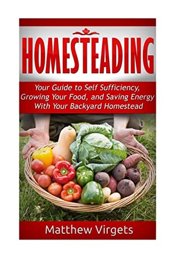 Homesteading Your Guide to Self Sufficiency, Growing Your Food, and Saving Ener