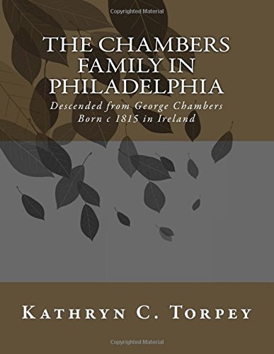 The Chambers Family in Philadelphia Descended from George Chambers, Born C 1815 in Ireland