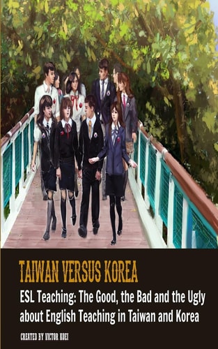 Taiwan Versus Korea The Good, The Bad and ESL Teaching: The Ugly about Teaching English in Taiwan and Korea