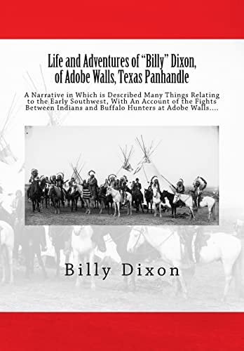 Life and Adventures of "Billy" Dixon, of Adobe Walls, Texas Panhandle A Narrative in Which is Described Many Things Relating to the Early Southwest, With An Account of the Fights Between Indians and Buffalo Hunters at Adobe Walls....