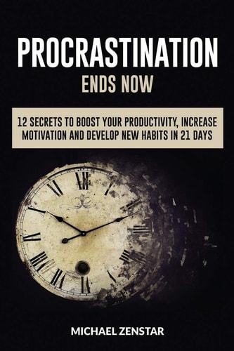 Procrastination Ends Now 12 Secrets to Boost Your Productivity, Increase Motivation and Develop New Habits in 21 Days (Focus, Goals, Productivity, Efficiency, Motivation, Execution)