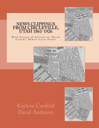 News Clippings from Circleville, Utah 1861-1926 With Section of Articles on Butch Cassidy Robert Leroy Parker