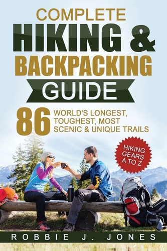 Complete Hiking & Backpacking Guide Hiking Gears A to Z - 86 World's Longest, Toughest, Most Scenic and Unique Trails