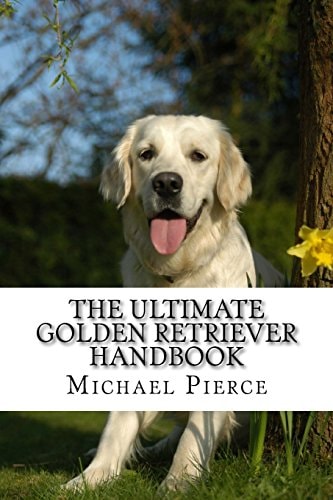 The Ultimate Golden Retriever Handbook Secrets to Adopting, Training and Loving America's Favorite Dog