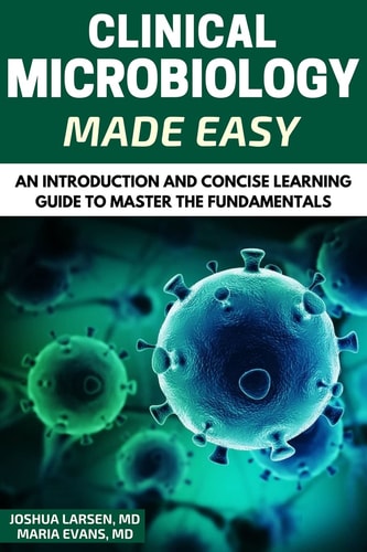 Microbiology Clinical Microbiology Made Easy: An Introduction and Concise Learning Guide to Master the Fundamentals