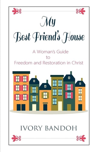 My Best Friend's House A Woman's Guide to Freedom and Restoration in Christ