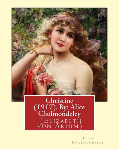 Christine (1917). By: Alice Cholmondeley (Elizabeth Von Arnim) Christine Is Purportedly a Compilation of Letters from a Gifted Young English Girl Studying in Germany Just Before the Outbreak of the War (Charms 188) to Her Mother in Britain