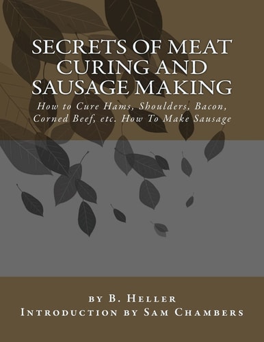 Secrets of Meat Curing and Sausage Making How to Cure Hams, Shoulders, Bacon, Corned Beef, Etc. How To Make Sausage