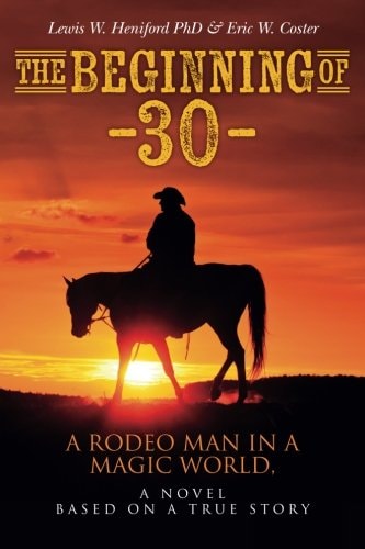 The Beginning Of --30-- A Rodeo Man in a Magic World, a Novel Based on a True Story