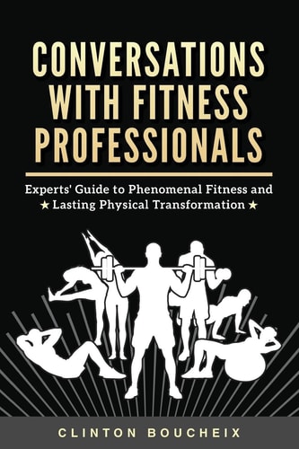 Conversations With Fitness Professionals Experts' Guide to Phenomenal Fitness and Lasting Physical Transformation