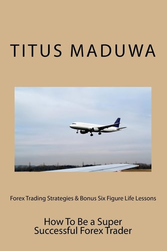 Forex Trading Strategies and Bonus Six Figure Life Lessons How to Be a Super Successful Forex Trader