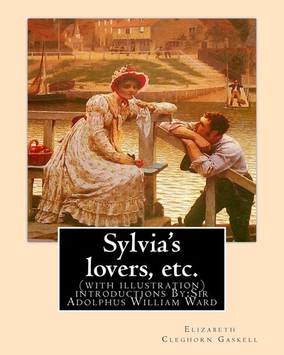 Sylvia's Lovers, Etc. By:Elizabeth Cleghorn Gaskell, with Introduction By:A. W. Ward (with Illustration) Sir Adolphus William Ward (2 December 2, 1837 in Hampstead, London - June 19, 1924) Was an English Historian and Man of Letters