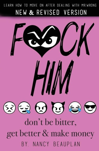 F*ck Him! Don't Be Bitter, Get Better Make Money Learn How to Move on After Dealing with Mr. Wrong