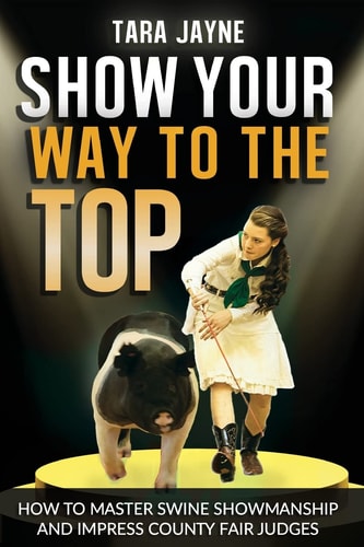 Show Your Way to the Top How to Master Swine Showmanship and Impress County Fair Judges