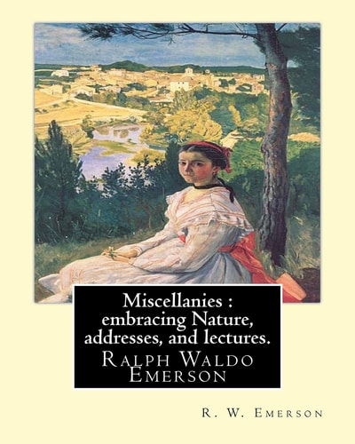 Miscellanies : Embracing Nature, Addresses, and Lectures. By: R. W. Emerson Ralph Waldo Emerson (May 25, 1803 - April 27, 1882), Known Professionally As Waldo Emerson, Was an American Essayist, Lecturer, and Poet Who Led the Transcendentalist Movement of 