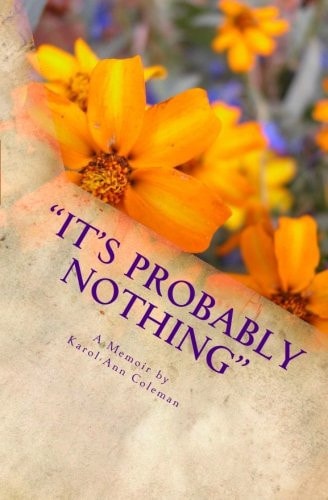 It's Probably Nothing: a Memoir by Karol-Ann Coleman How a Routine Mammogram Changed One Teacher's Life