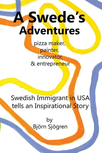 A Swede's Adventures Pizza Maker, Painter, Innovator and Entrepreneur; Swedish Immigrant in USA Tells an Inspirational Story