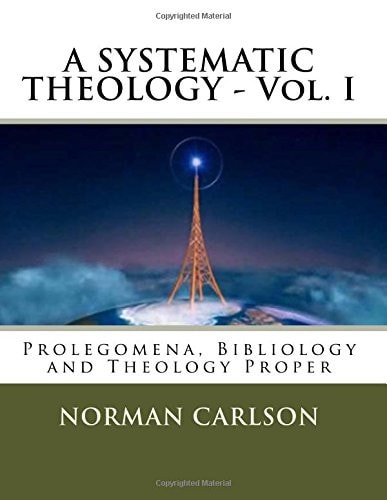 A SYSTEMATIC THEOLOGY - Vol. I Prolegomena, Bibliology and Theology Proper