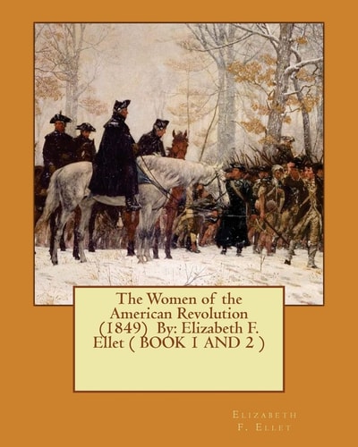 The Women of the American Revolution (1849) By Elizabeth F. Ellet ( BOOK 1 AND 2 )