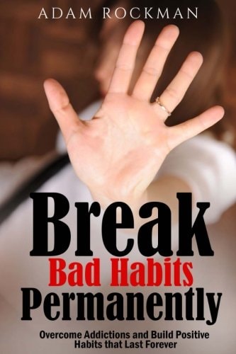 Break Bad Habits Permanently Overcome Addictions And Build Positive Habits ThatLast Forever