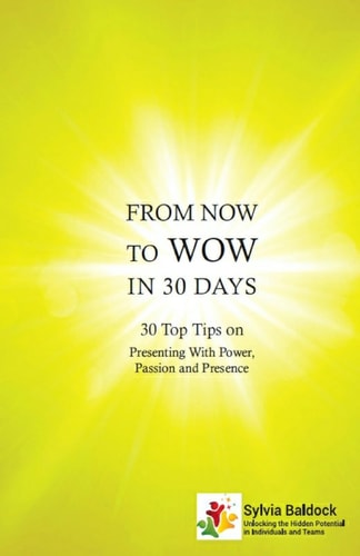 From Now to Wow in 30 Days 30 Top Tips on Presenting with Power, Passion and Presence