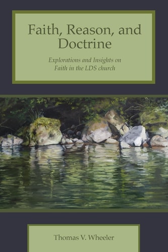Faith, Reason, and Doctrine Explorations and Insights on Faith in the LDS Church
