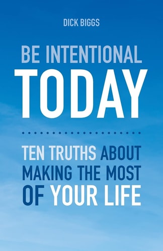 Be Intentional Today Ten Truths About Making The Most Of Your Life