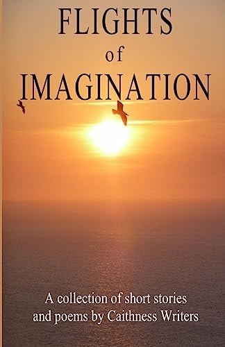 Flights of Imagination A Collection of Stories and Poems by Caithness Writers