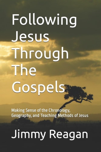 Following Jesus Through The Gospels Making Sense of the Chronology, Geography, and Teaching Methods of Jesus