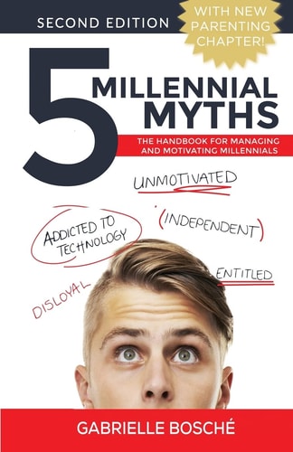 5 Millennial Myths The Handbook for Managing and Motivating Millennials