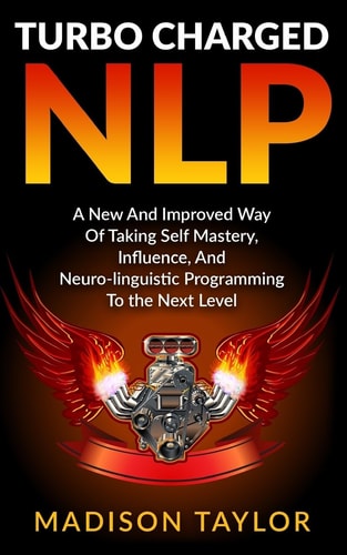 Turbo Charged NLP A New And Improved Way Of Taking Self Mastery, Influence, And Neuro-linguistic Programming To The Next Level