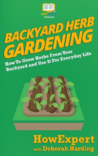Backyard Herb Gardening How To Grow Herbs From Your Backyard and Use It For Everyday Life