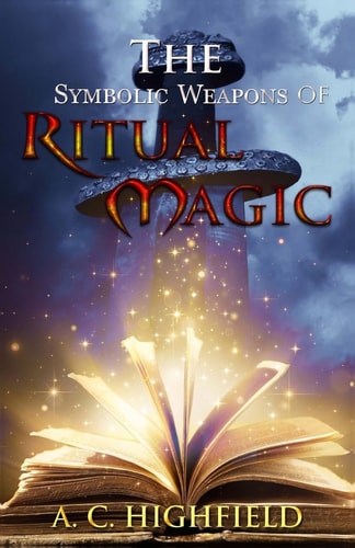 The Symbolic Weapons of Ritual Magic A Practical Guide to Making and Consecrating Ceremonial Regalia