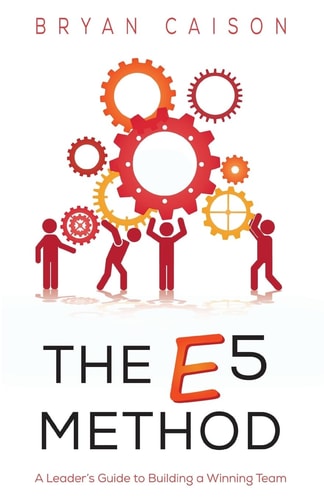 The E5 Method A Leader's Guide to Building a Winning Team