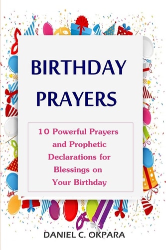 Powerful Birthday Prayers Learn to Declare God's Promises Over the 10 Most Important Areas of Your Life on Your Birthday