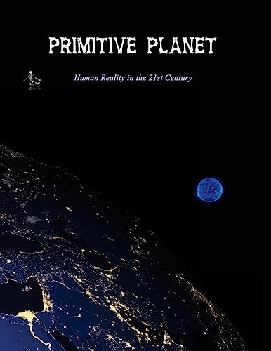 Primitive Planet Human Reality in the 21st Century