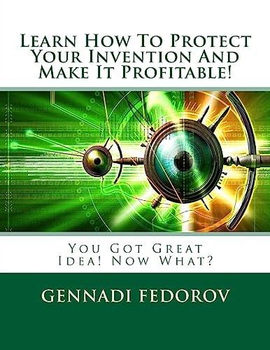 Learn How To Protect Your Invention And Make It Profitable! You Got Great Idea! Now What?