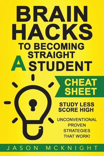 Brain Hacks to Becoming Straight a Student- Cheat Sheet Study Less Score High - Unconventional Proven Strategies That Work!
