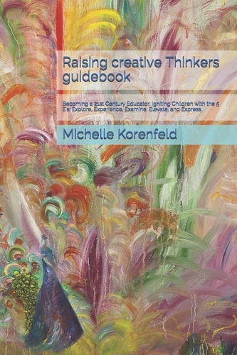 Raising Creative Thinkers Guidebook Lgnting Children with 5 Core Practices - Explore, Experience, Examine, Elevate and Express