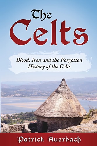 The Celts Blood, Iron and the Forgotten History of the Celts
