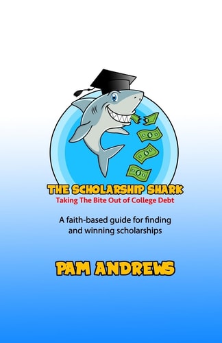 The Scholarship Shark A Faith-Based Guide to Finding and Winning Scholarships