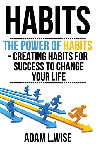 Habits The Power of Habits - Creating Habits For Success to Change Your Life