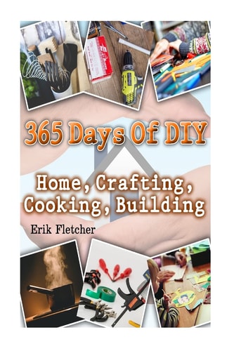 365 Days Of DIY Home, Crafting, Cooking, Building: (DIY Projects For Home, Woodworking, Knitting, Garland Ideas, DIY Ideas, Crafts From Natural Materials, Low Carb Diet)