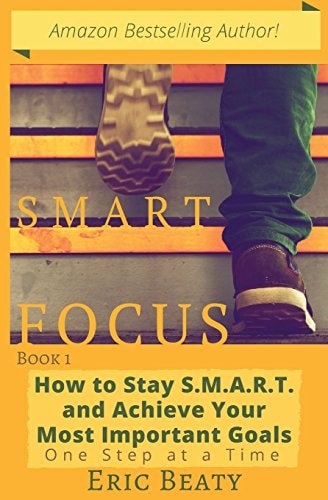 Smart Focus How to Stay S. M. A. R. T. and Achieve Your Most Important Goals One Step at a Time