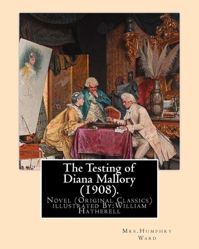 The Testing of Diana Mallory (1908). By: Mrs. Humphry Ward, Illustrated By:W. (William) Hatherell (1855-1928) Novel (Original Classics) . Mrs. Humphry Ward, the Pen Named Used by Mary Augusta Ward, Was a British Novelist Best Known for Lady Rose's Daughte